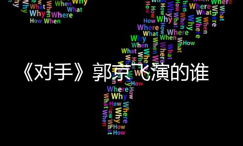 题材郭京手手什么绍情介剧剧对的谁对电视飞演