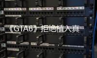 《GTA6》拒绝植入真实广告！T2 CEO：原则不能动