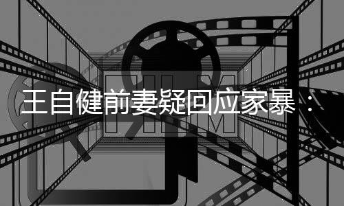 者谣言无远止于智妻疑健前家暴稽永王自回应