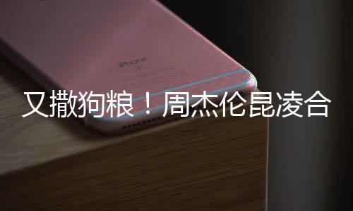 头大周狗粮赛 又撒杰伦对镜昆凌看球合体方比