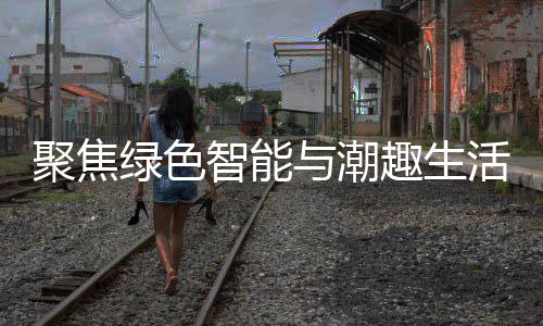 新型消费幕智能中国购在深圳与潮绿色趣生聚焦季启活
