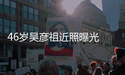部松显曝光 面岁吴彦祖近照袋明弛眼